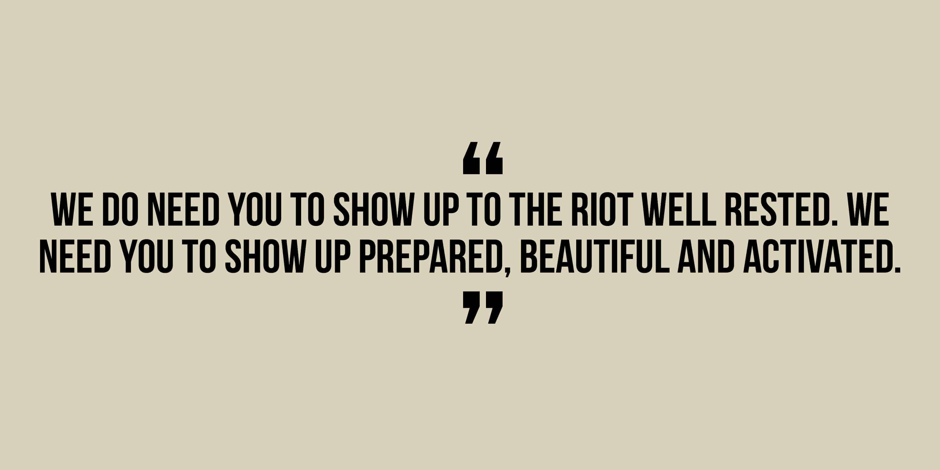 We do need you to show up to the riot