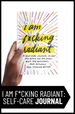 I Am F*cking Radiant: A Self-Care Journal to Help You Ditch the Spa Days, Quit the Bullsh*t, and Actually Feel F*cking Better